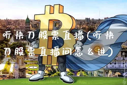 听快刀股票直播(听快刀股票直播间怎么进)_https://www.huakunhengjia.com_金融资讯_第1张