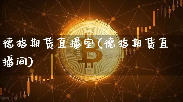 德指期货直播室(德指期货直播间)_https://www.huakunhengjia.com_期货资讯_第1张