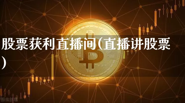 股票获利直播间(直播讲股票)_https://www.huakunhengjia.com_财经资讯_第1张