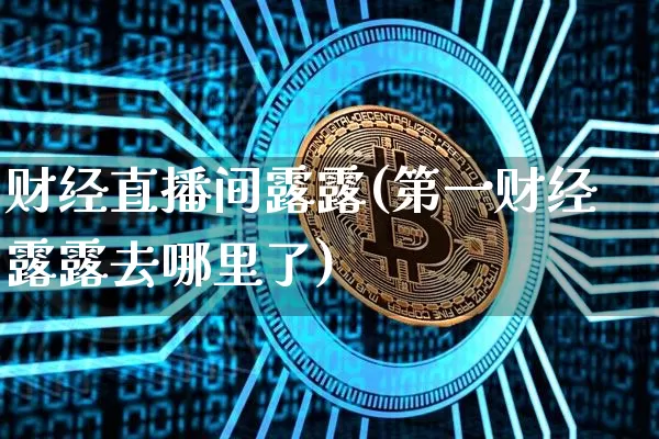财经直播间露露(第一财经露露去哪里了)_https://www.huakunhengjia.com_金融资讯_第1张