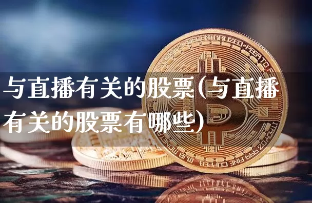 与直播有关的股票(与直播有关的股票有哪些)_https://www.huakunhengjia.com_期货资讯_第1张