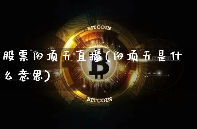 股票阳顶天直播(阳顶天是什么意思)_https://www.huakunhengjia.com_金融资讯_第1张