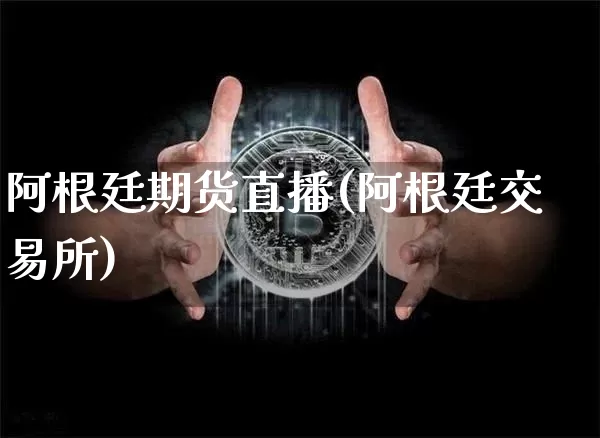 阿根廷期货直播(阿根廷交易所)_https://www.huakunhengjia.com_股票资讯_第1张