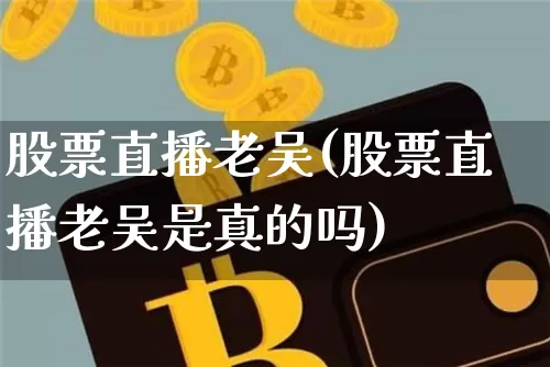 股票直播老吴(股票直播老吴是真的吗)_https://www.huakunhengjia.com_财经资讯_第1张