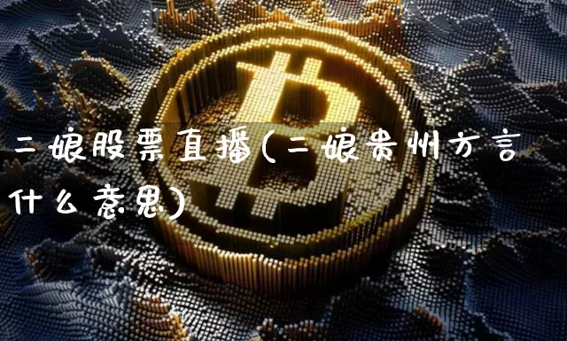二娘股票直播(二娘贵州方言什么意思)_https://www.huakunhengjia.com_财经资讯_第1张