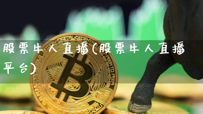 股票牛人直播(股票牛人直播平台)_https://www.huakunhengjia.com_金融资讯_第1张