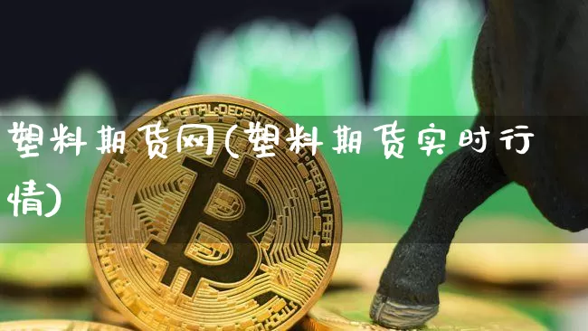 塑料期货网(塑料期货实时行情)_https://www.huakunhengjia.com_股票资讯_第1张