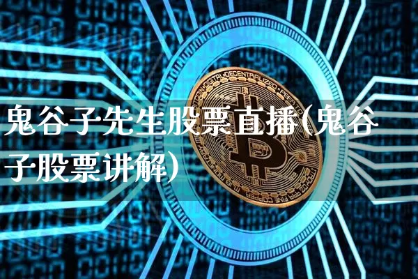 鬼谷子先生股票直播(鬼谷子股票讲解)_https://www.huakunhengjia.com_股票资讯_第1张