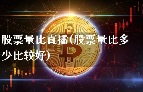 股票量比直播(股票量比多少比较好)_https://www.huakunhengjia.com_财经资讯_第1张