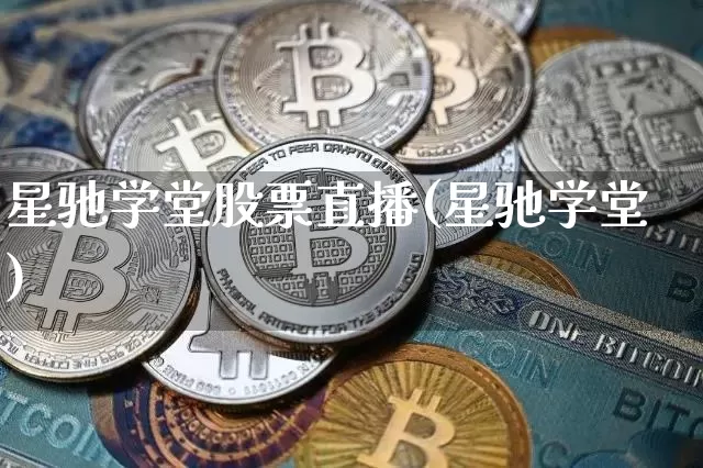 星驰学堂股票直播(星驰学堂)_https://www.huakunhengjia.com_金融资讯_第1张