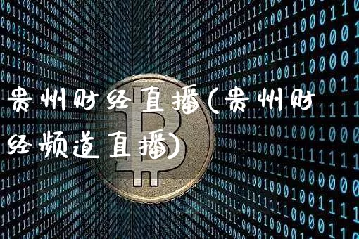 贵州财经直播(贵州财经频道直播)_https://www.huakunhengjia.com_财经资讯_第1张