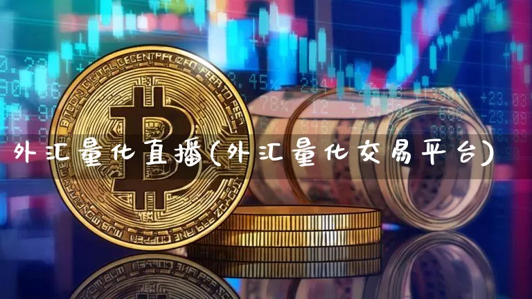 外汇量化直播(外汇量化交易平台)_https://www.huakunhengjia.com_财经资讯_第1张