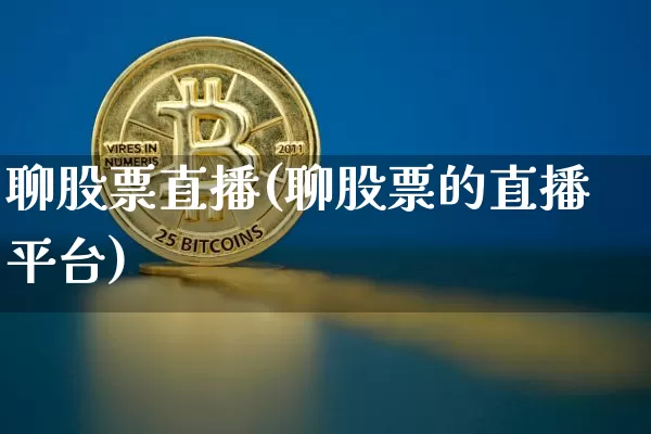 聊股票直播(聊股票的直播平台)_https://www.huakunhengjia.com_股票资讯_第1张