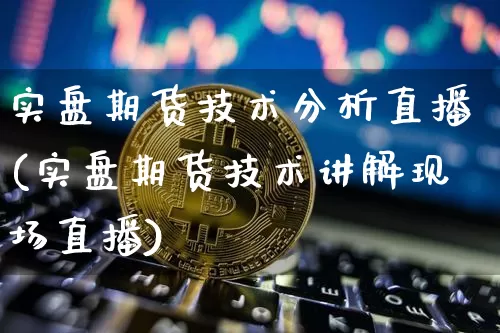 实盘期货技术分析直播(实盘期货技术讲解现场直播)_https://www.huakunhengjia.com_期货资讯_第1张