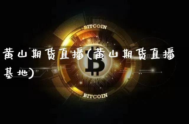 黄山期货直播(黄山期货直播基地)_https://www.huakunhengjia.com_金融资讯_第1张