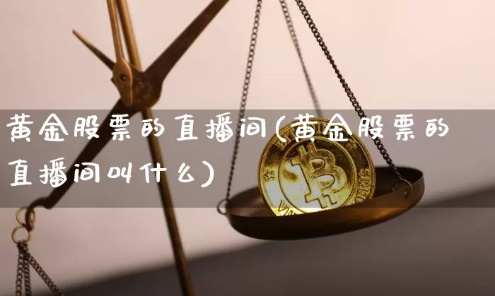 黄金股票的直播间(黄金股票的直播间叫什么)_https://www.huakunhengjia.com_期货资讯_第1张