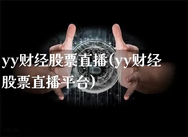 yy财经股票直播(yy财经股票直播平台)_https://www.huakunhengjia.com_股票资讯_第1张