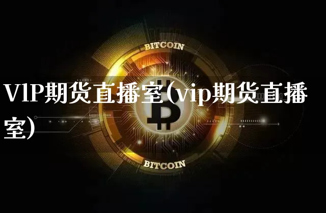VlP期货直播室(vip期货直播室)_https://www.huakunhengjia.com_股票资讯_第1张