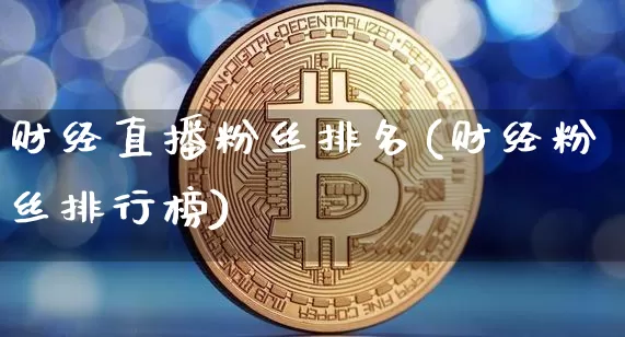 财经直播粉丝排名(财经粉丝排行榜)_https://www.huakunhengjia.com_财经资讯_第1张