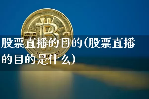 股票直播的目的(股票直播的目的是什么)_https://www.huakunhengjia.com_金融资讯_第1张