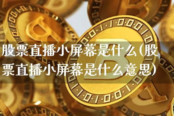 股票直播小屏幕是什么(股票直播小屏幕是什么意思)_https://www.huakunhengjia.com_期货资讯_第1张