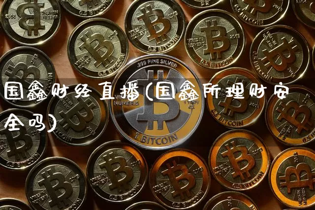 国鑫财经直播(国鑫所理财安全吗)_https://www.huakunhengjia.com_财经资讯_第1张
