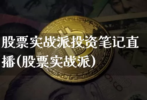 股票实战派投资笔记直播(股票实战派)_https://www.huakunhengjia.com_财经资讯_第1张