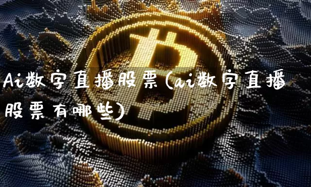 Ai数字直播股票(ai数字直播股票有哪些)_https://www.huakunhengjia.com_股票资讯_第1张