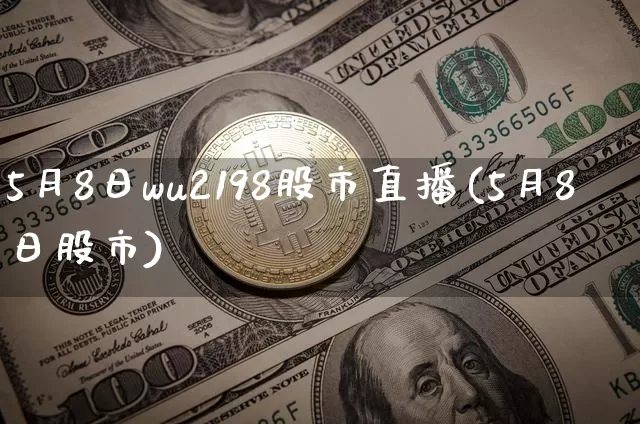 5月8日wu2198股市直播(5月8日股市)_https://www.huakunhengjia.com_股票资讯_第1张