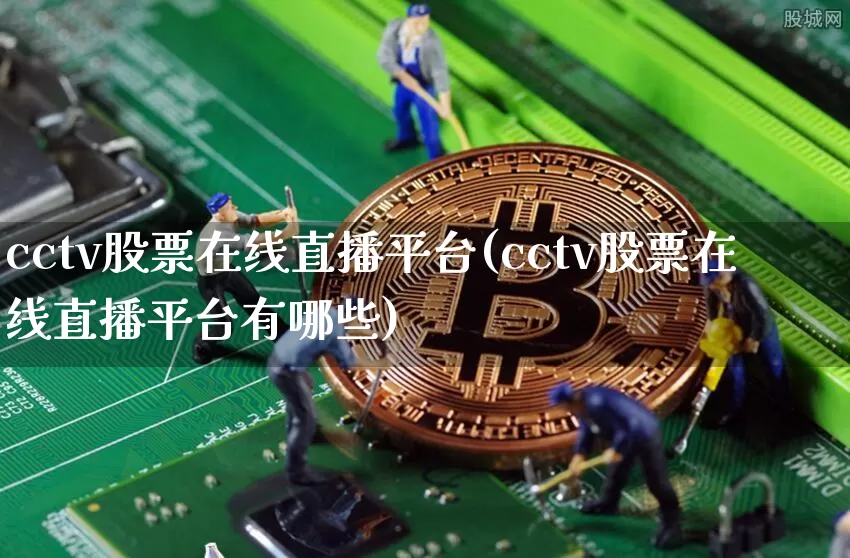 cctv股票在线直播平台(cctv股票在线直播平台有哪些)_https://www.huakunhengjia.com_期货资讯_第1张