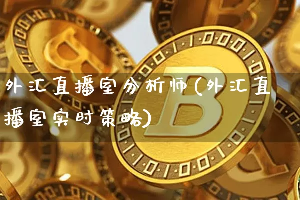 外汇直播室分析师(外汇直播室实时策略)_https://www.huakunhengjia.com_期货资讯_第1张