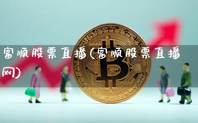 富顺股票直播(富顺股票直播网)_https://www.huakunhengjia.com_股票资讯_第1张