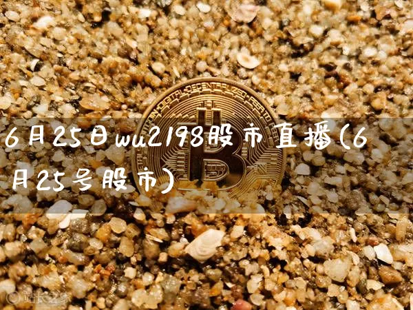 6月25日wu2198股市直播(6月25号股市)_https://www.huakunhengjia.com_金融资讯_第1张