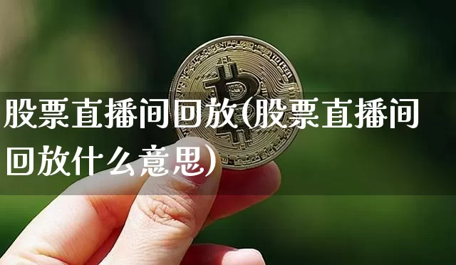 股票直播间回放(股票直播间回放什么意思)_https://www.huakunhengjia.com_期货资讯_第1张