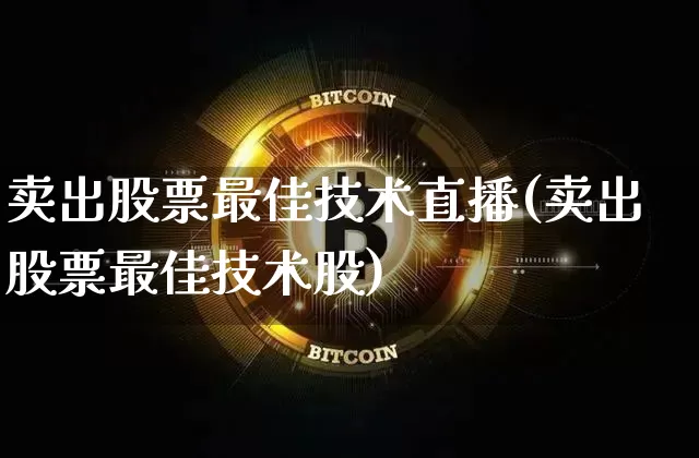 卖出股票最佳技术直播(卖出股票最佳技术股)_https://www.huakunhengjia.com_期货资讯_第1张