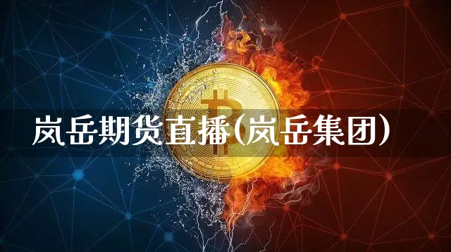岚岳期货直播(岚岳集团)_https://www.huakunhengjia.com_财经资讯_第1张