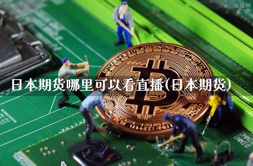 日本期货哪里可以看直播(日本期货)_https://www.huakunhengjia.com_金融资讯_第1张