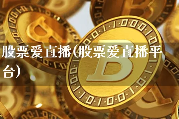 股票爱直播(股票爱直播平台)_https://www.huakunhengjia.com_期货资讯_第1张