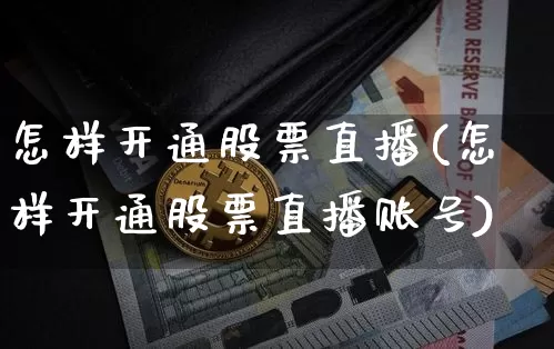 怎样开通股票直播(怎样开通股票直播账号)_https://www.huakunhengjia.com_股票资讯_第1张