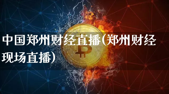 中国郑州财经直播(郑州财经现场直播)_https://www.huakunhengjia.com_股票资讯_第1张