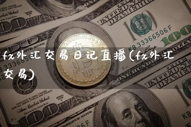 fx外汇交易日记直播(fx外汇交易)_https://www.huakunhengjia.com_金融资讯_第1张