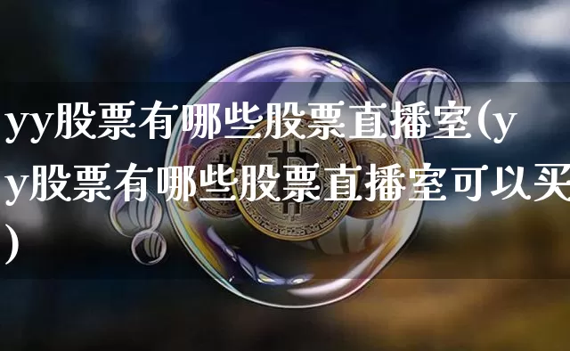 yy股票有哪些股票直播室(yy股票有哪些股票直播室可以买)_https://www.huakunhengjia.com_财经资讯_第1张