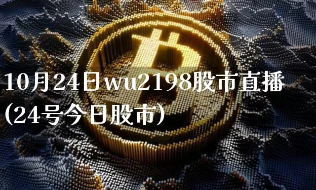 10月24日wu2198股市直播(24号今日股市)_https://www.huakunhengjia.com_财经资讯_第1张