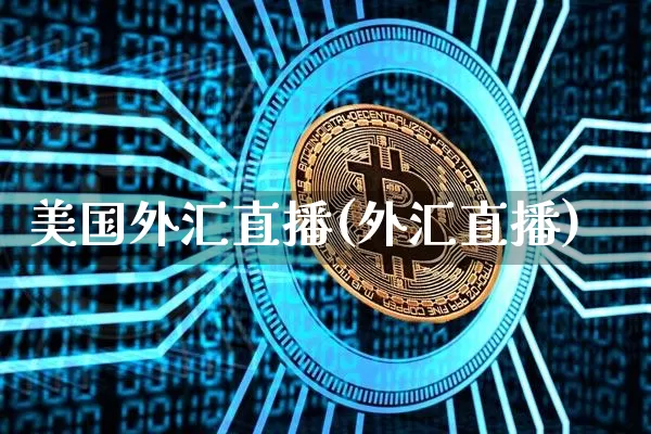 美国外汇直播(外汇直播)_https://www.huakunhengjia.com_期货资讯_第1张