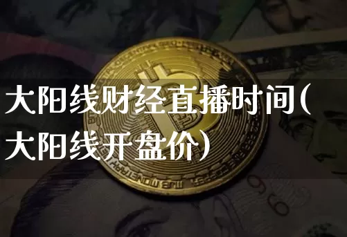 大阳线财经直播时间(大阳线开盘价)_https://www.huakunhengjia.com_股票资讯_第1张