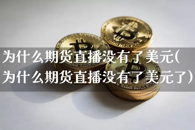 为什么期货直播没有了美元(为什么期货直播没有了美元了)_https://www.huakunhengjia.com_股票资讯_第1张