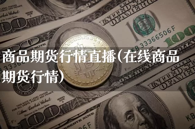 商品期货行情直播(在线商品期货行情)_https://www.huakunhengjia.com_期货资讯_第1张