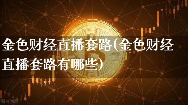 金色财经直播套路(金色财经直播套路有哪些)_https://www.huakunhengjia.com_财经资讯_第1张