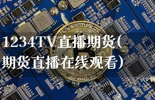 1234TV直播期货(期货直播在线观看)_https://www.huakunhengjia.com_财经资讯_第1张