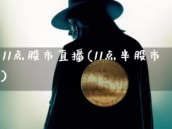 11点股市直播(11点半股市)_https://www.huakunhengjia.com_财经资讯_第1张